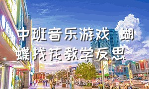 中班音乐游戏 蝴蝶找花教学反思