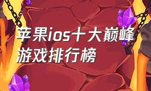 苹果ios十大巅峰游戏排行榜