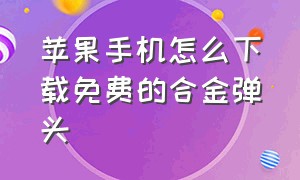 苹果手机怎么下载免费的合金弹头