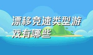 漂移竞速类型游戏有哪些