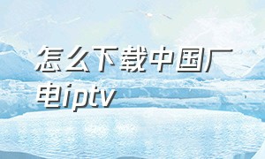 怎么下载中国广电iptv