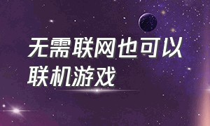 无需联网也可以联机游戏