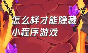 怎么样才能隐藏小程序游戏