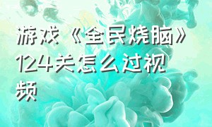 游戏《全民烧脑》124关怎么过视频