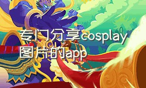 专门分享cosplay图片的app