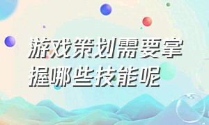 游戏策划需要掌握哪些技能呢