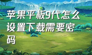 苹果平板9代怎么设置下载需要密码