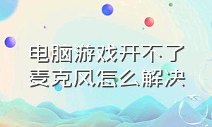 电脑游戏开不了麦克风怎么解决