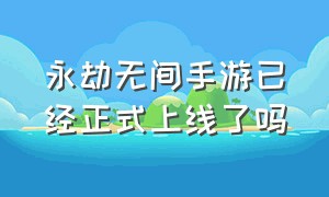 永劫无间手游已经正式上线了吗