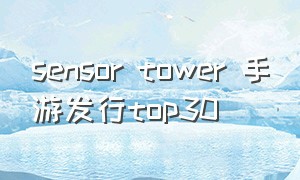 sensor tower 手游发行top30