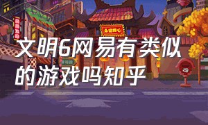 文明6网易有类似的游戏吗知乎