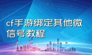 cf手游绑定其他微信号教程