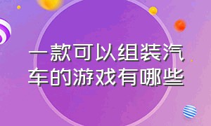 一款可以组装汽车的游戏有哪些