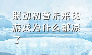 联动初音未来的游戏为什么都凉了