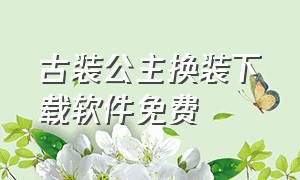 古装公主换装下载软件免费