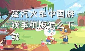 蒸汽火车中国游戏手机版怎么下载