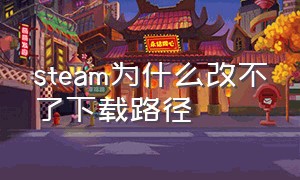 steam为什么改不了下载路径