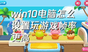 win10电脑怎么设置玩游戏帧率更高