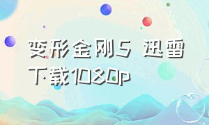 变形金刚5 迅雷下载1080p