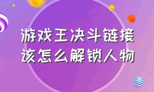 游戏王决斗链接该怎么解锁人物