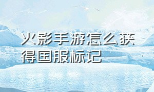 火影手游怎么获得国服标记