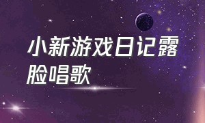 小新游戏日记露脸唱歌