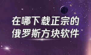 在哪下载正宗的俄罗斯方块软件