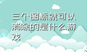 三个图标就可以消除的是什么游戏