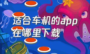 适合车机的app在哪里下载