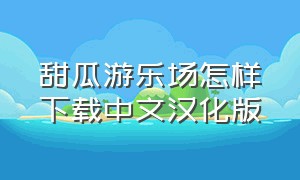 甜瓜游乐场怎样下载中文汉化版