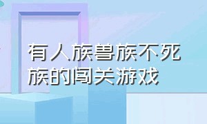 有人族兽族不死族的闯关游戏