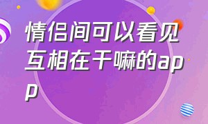 情侣间可以看见互相在干嘛的app