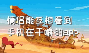 情侣能互相看到手机在干嘛的app