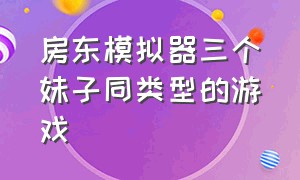 房东模拟器三个妹子同类型的游戏