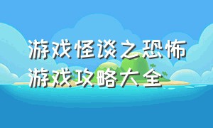 游戏怪谈之恐怖游戏攻略大全