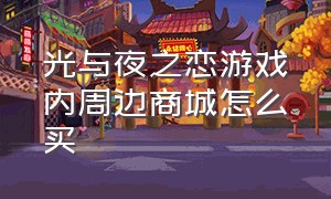 光与夜之恋游戏内周边商城怎么买