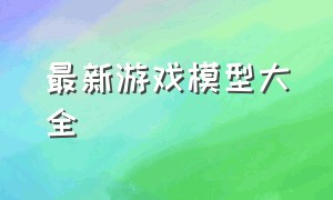 最新游戏模型大全