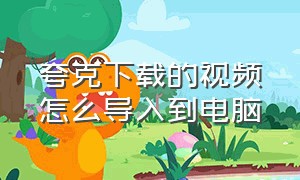 夸克下载的视频怎么导入到电脑