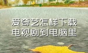 爱奇艺怎样下载电视剧到电脑里