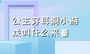 公主穿耳洞小游戏叫什么来着