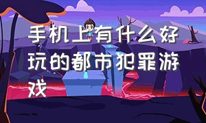 手机上有什么好玩的都市犯罪游戏