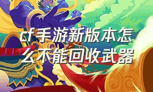 cf手游新版本怎么不能回收武器