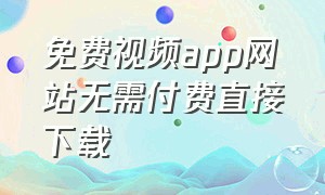 免费视频app网站无需付费直接下载