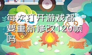 每次打开游戏都要重新修改120帧吗