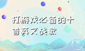 打游戏必备的十首英文战歌