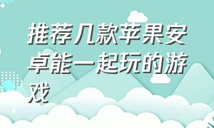 推荐几款苹果安卓能一起玩的游戏