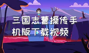 三国志曹操传手机版下载视频