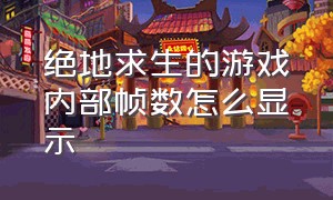 绝地求生的游戏内部帧数怎么显示