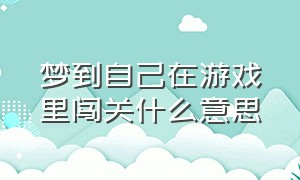 梦到自己在游戏里闯关什么意思