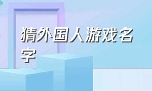 猜外国人游戏名字